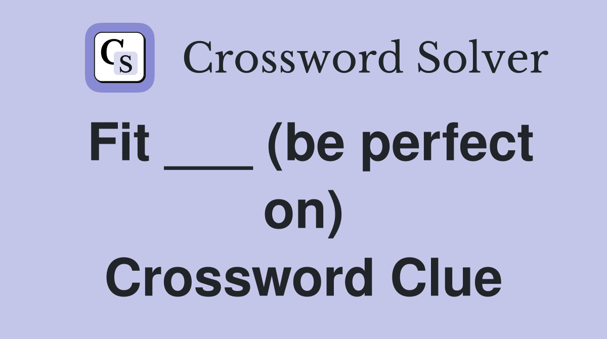 Fit ___ (be perfect on) Crossword Clue