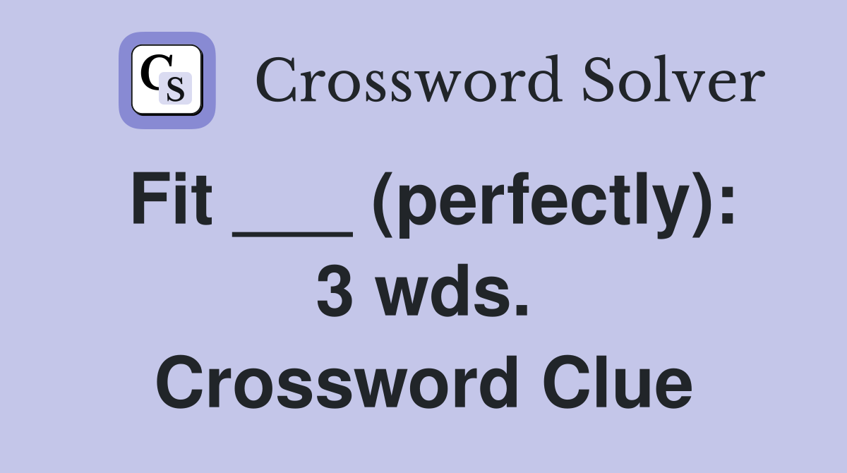 Fit ___ (perfectly): 3 wds. Crossword Clue