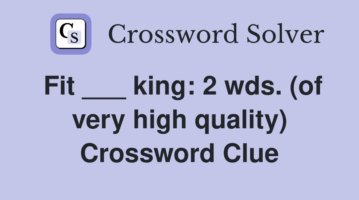Fit ___ king: 2 wds. (of very high quality) Crossword Clue
