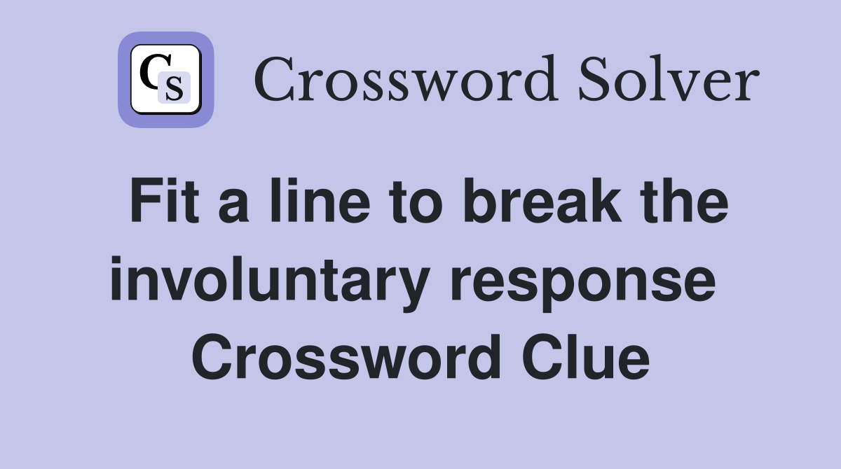 Fit a line to break the involuntary response  Crossword Clue