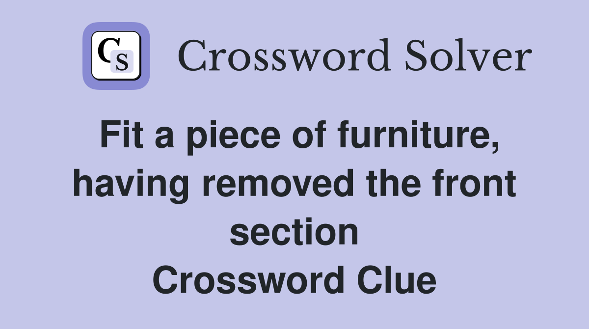 Fit a piece of furniture, having removed the front section Crossword Clue