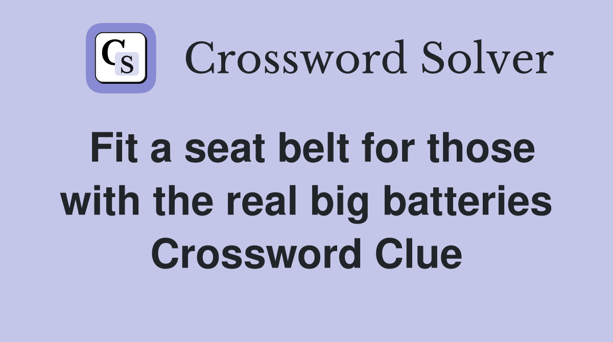 Fit a seat belt for those with the real big batteries Crossword Clue