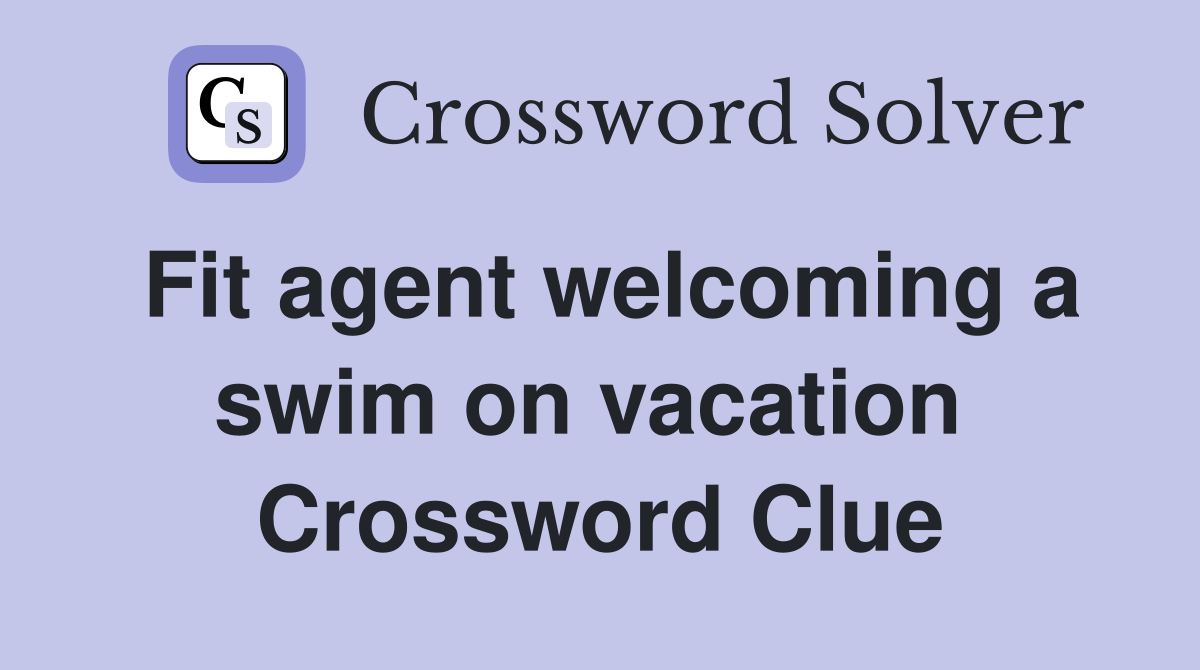 Fit agent welcoming a swim on vacation  Crossword Clue