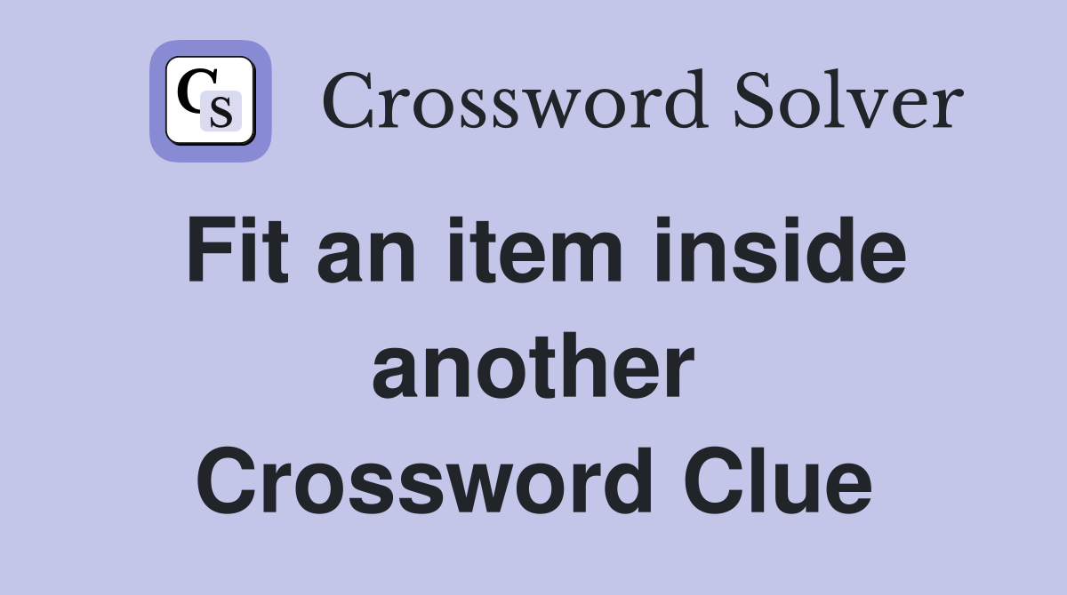 Fit an item inside another Crossword Clue