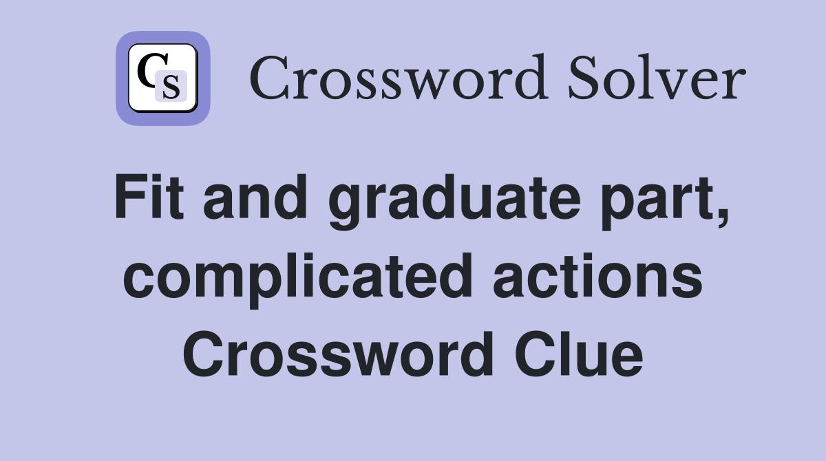 Fit and graduate part, complicated actions Crossword Clue