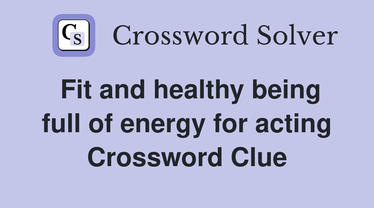 Fit and healthy being full of energy for acting Crossword Clue