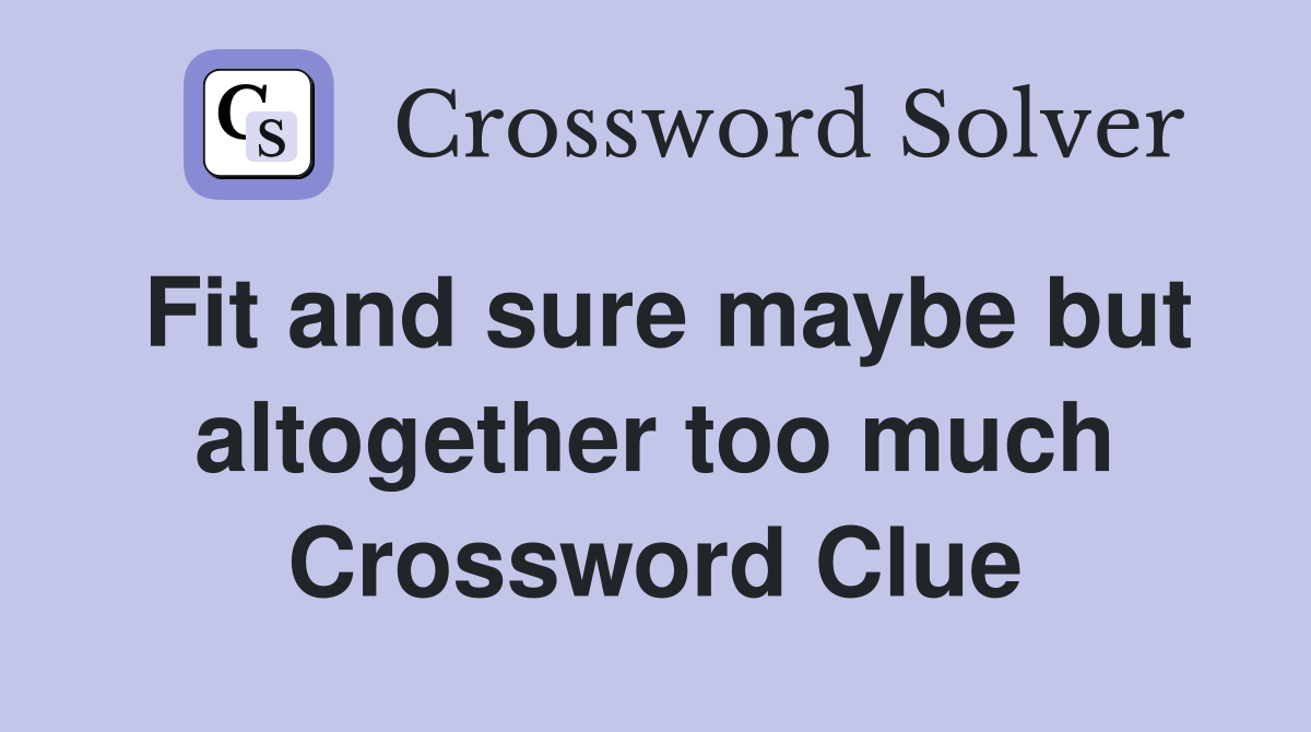 Fit and sure maybe but altogether too much Crossword Clue