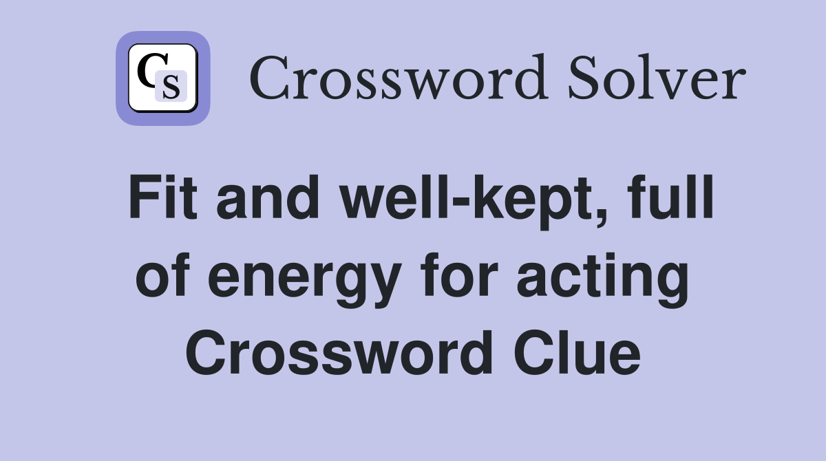 Fit and well-kept, full of energy for acting Crossword Clue