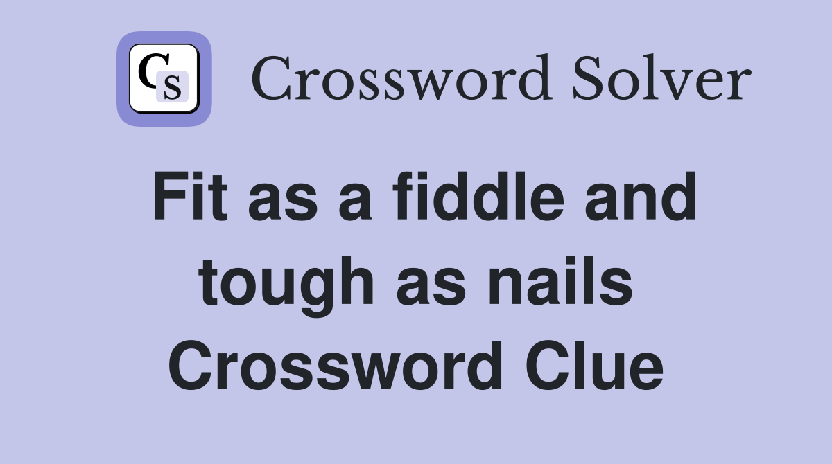 Fit as a fiddle and tough as nails Crossword Clue