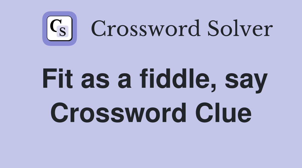 Fit as a fiddle, say Crossword Clue