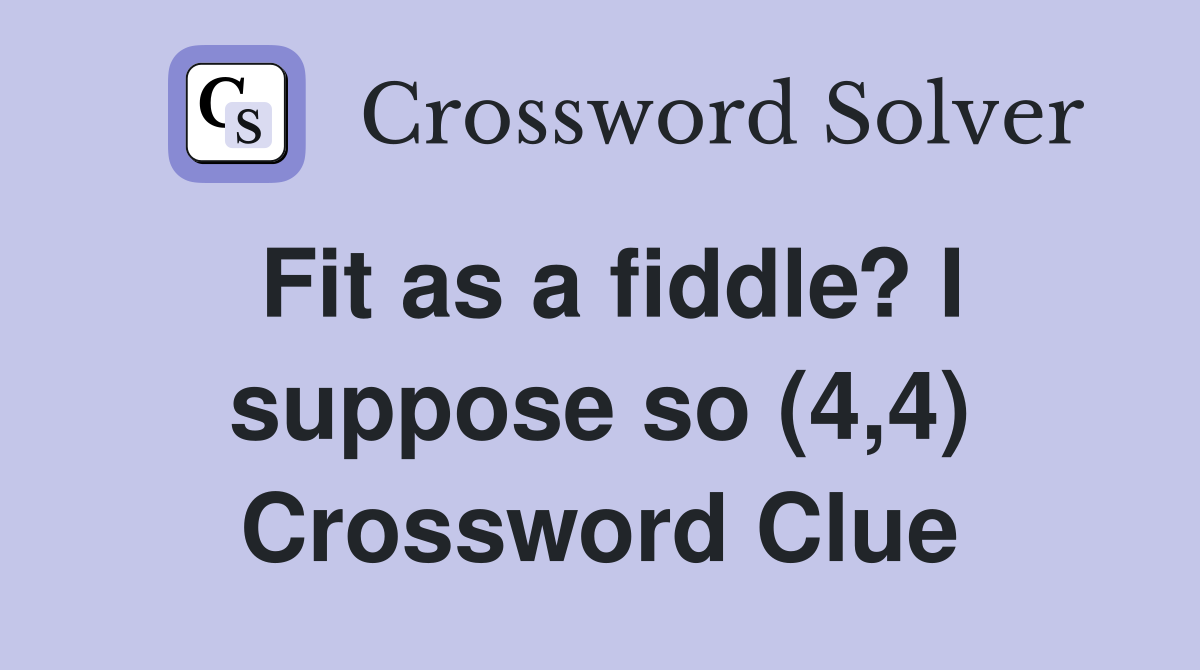 Fit as a fiddle? I suppose so (4,4) Crossword Clue