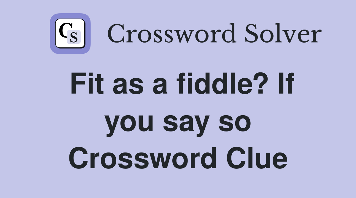 Fit as a fiddle? If you say so Crossword Clue