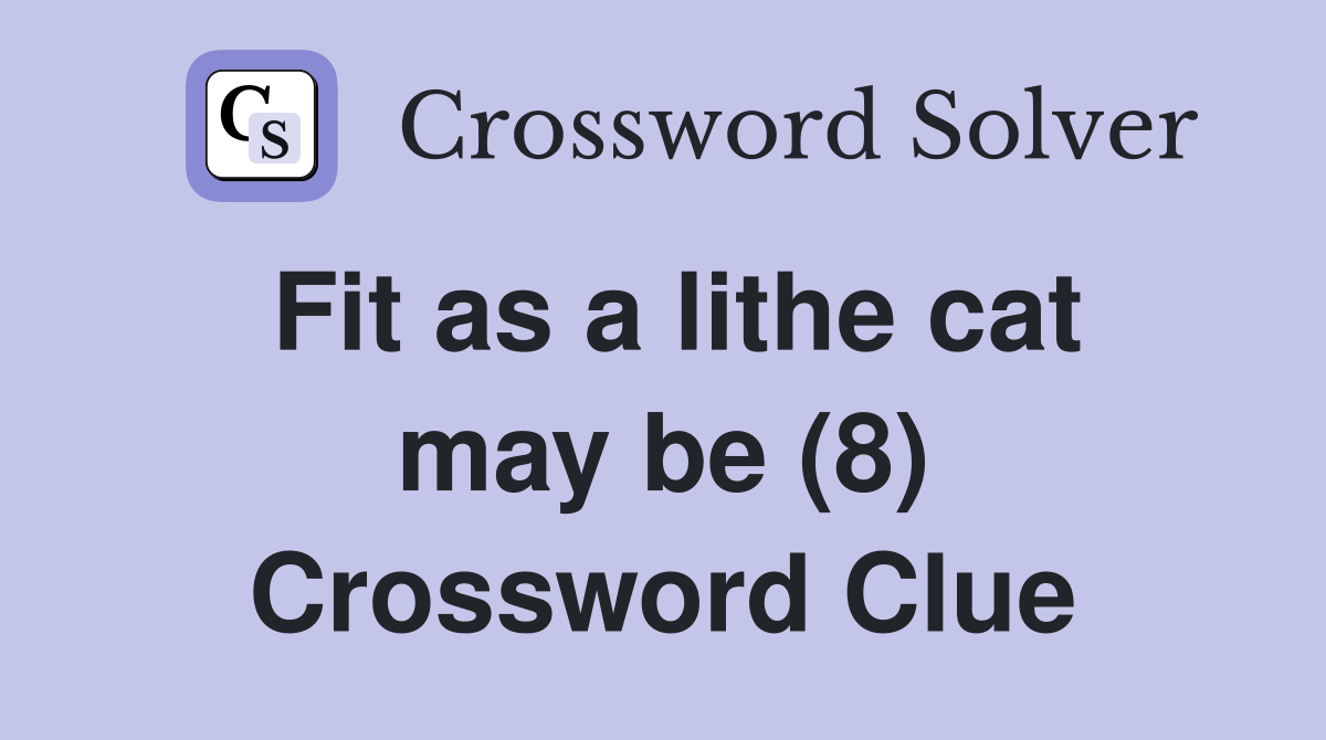 Fit as a lithe cat may be (8) Crossword Clue