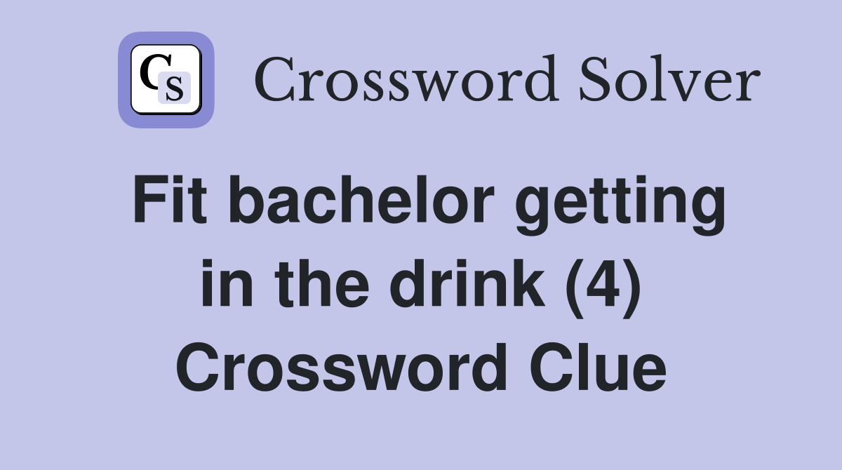Fit bachelor getting in the drink (4) Crossword Clue