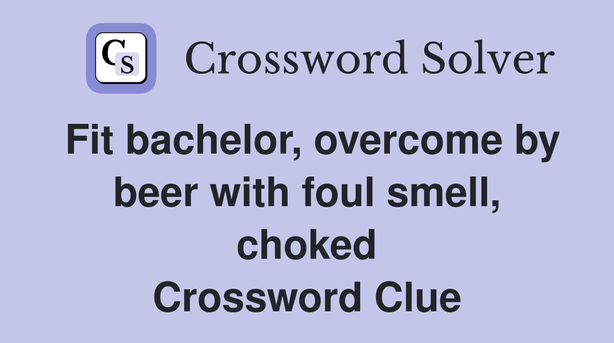 Fit bachelor, overcome by beer with foul smell, choked Crossword Clue
