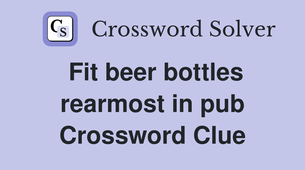 Fit beer bottles rearmost in pub Crossword Clue