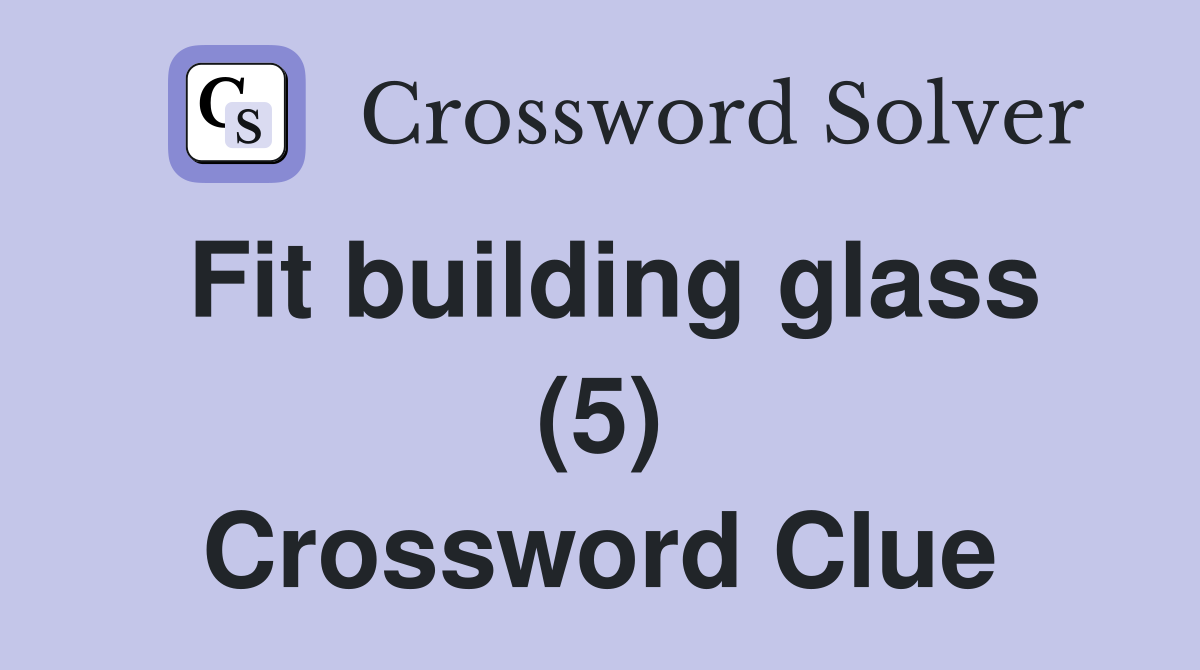 Fit building glass (5) Crossword Clue