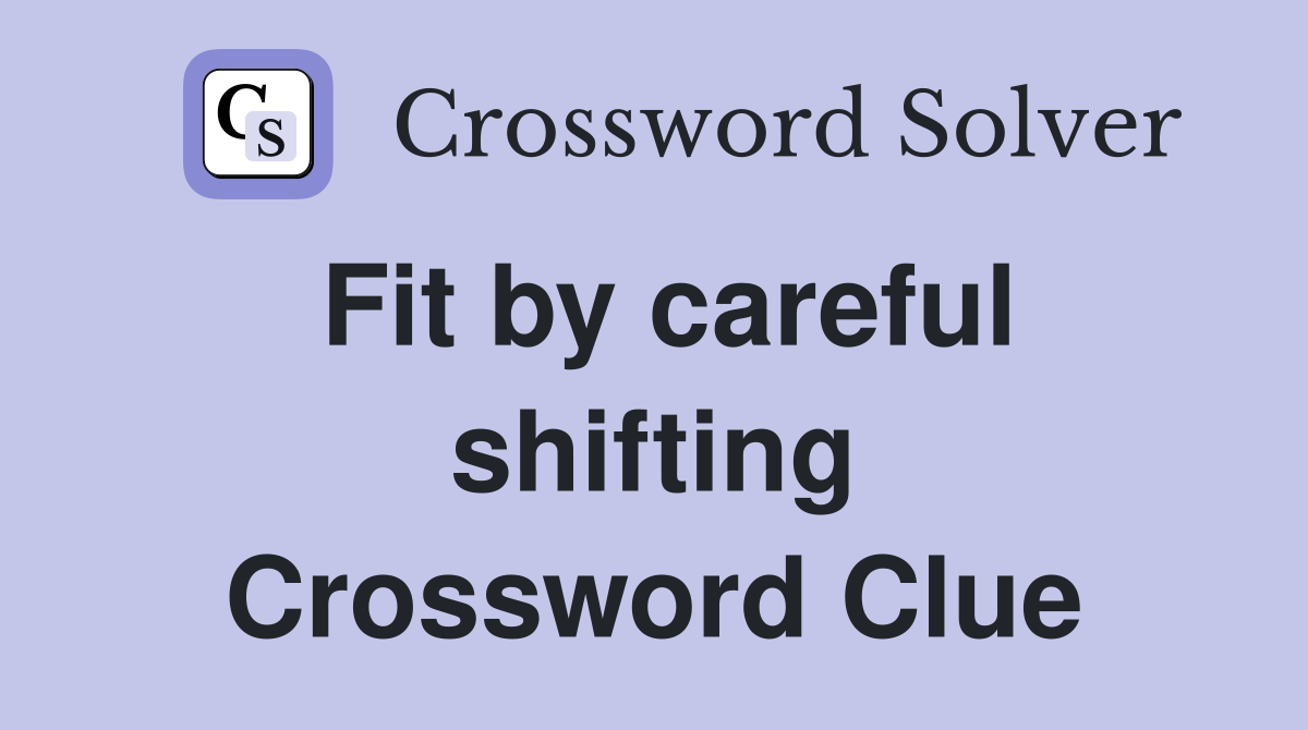 Fit by careful shifting Crossword Clue