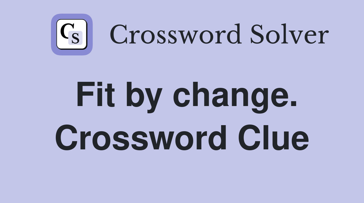 Fit by change. Crossword Clue