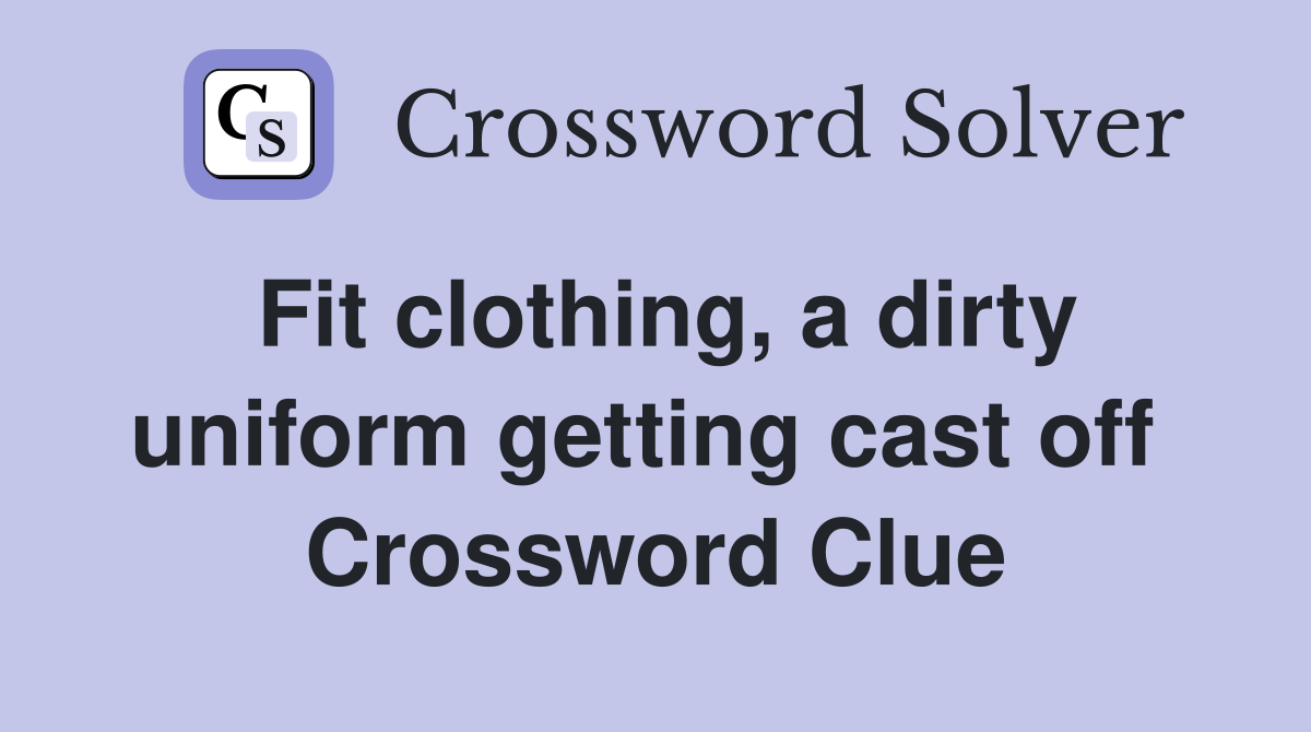 Fit clothing, a dirty uniform getting cast off  Crossword Clue