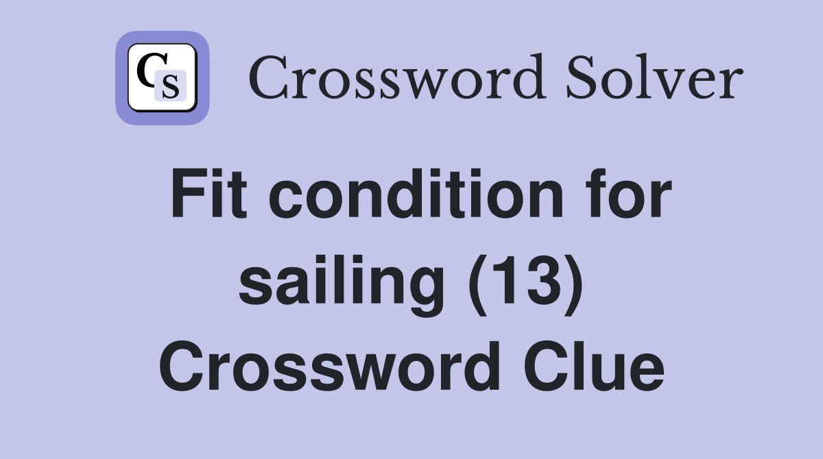Fit condition for sailing (13) Crossword Clue