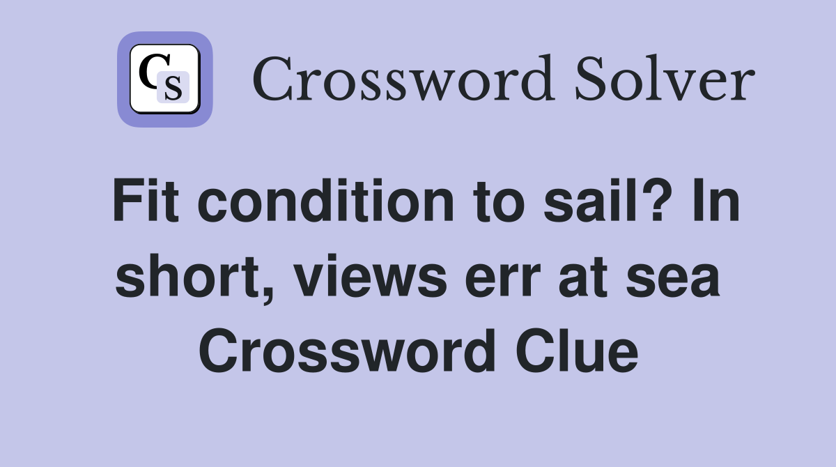 Fit condition to sail? In short, views err at sea Crossword Clue