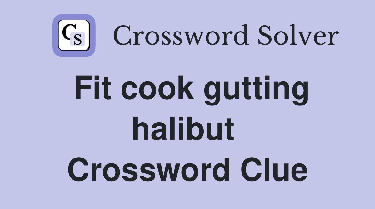 Fit cook gutting halibut  Crossword Clue