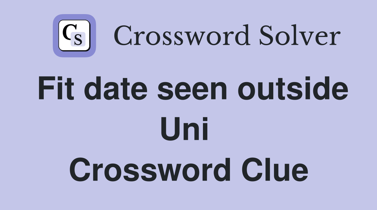 Fit date seen outside Uni  Crossword Clue