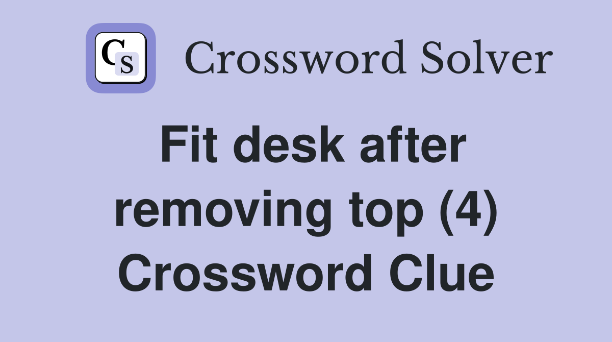Fit desk after removing top (4) Crossword Clue
