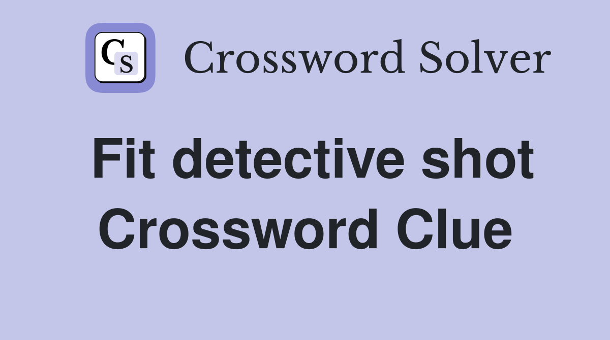 Fit detective shot Crossword Clue