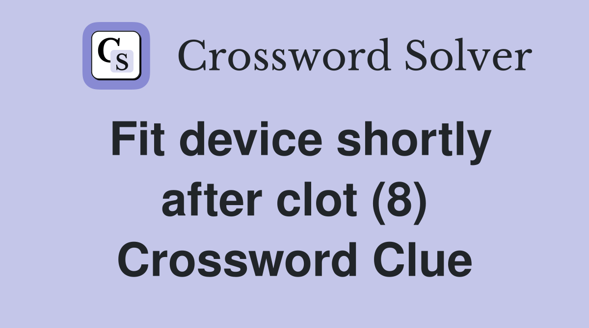 Fit device shortly after clot (8) Crossword Clue
