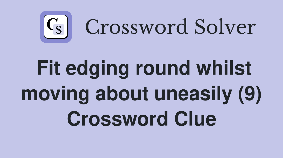 Fit edging round whilst moving about uneasily (9) Crossword Clue