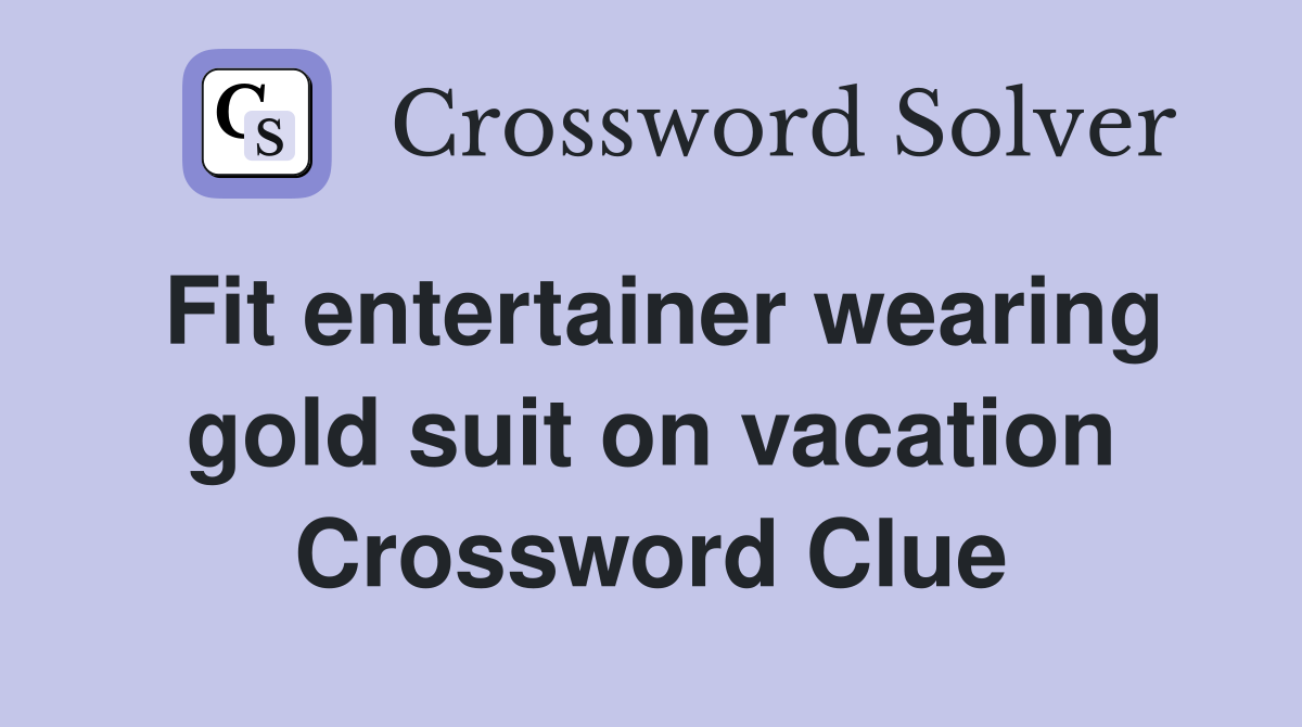 Fit entertainer wearing gold suit on vacation Crossword Clue