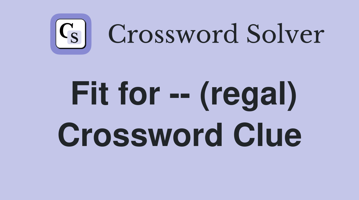 Fit for -- (regal) Crossword Clue