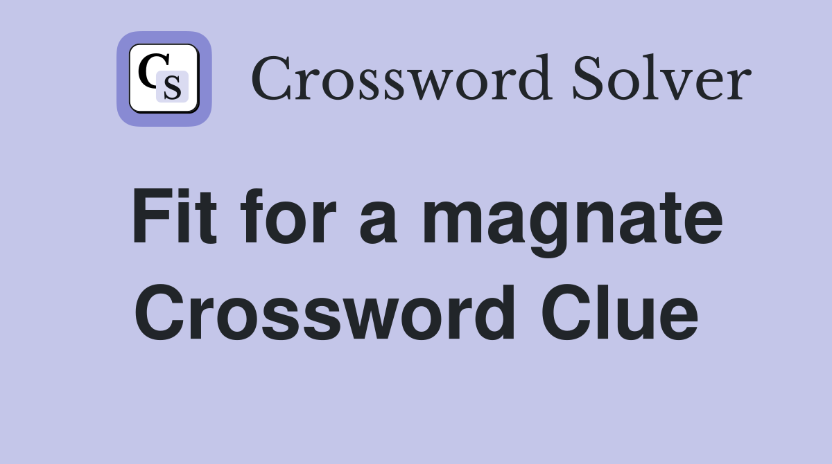 Fit for a magnate Crossword Clue