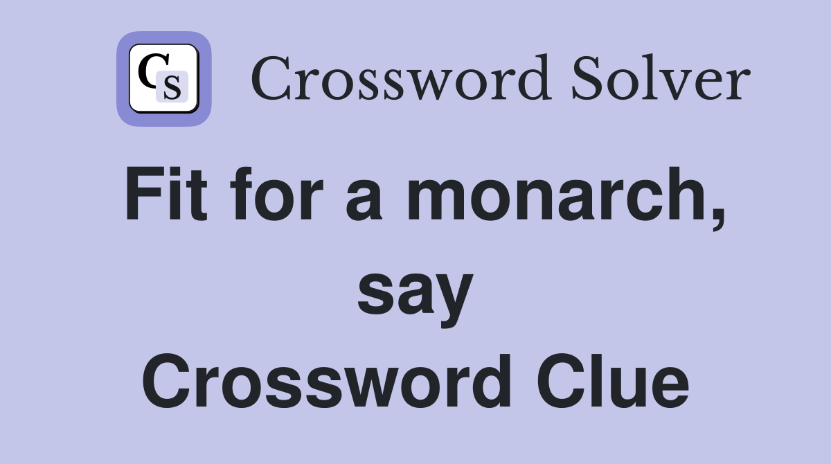 Fit for a monarch, say Crossword Clue