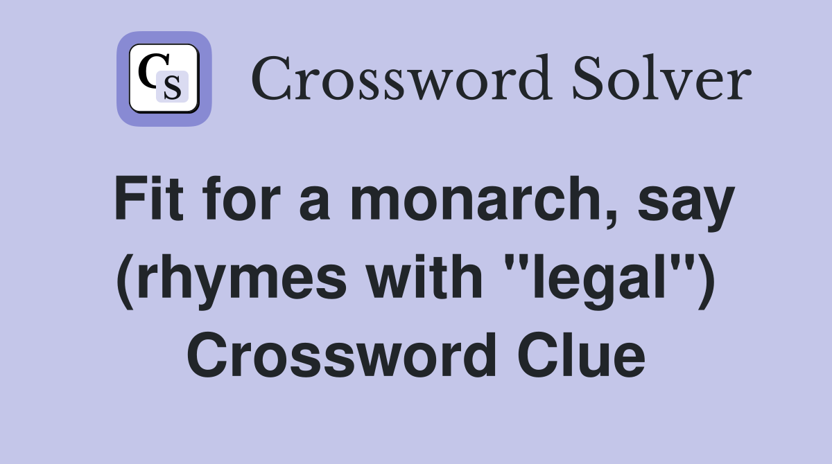 Fit for a monarch, say (rhymes with "legal") Crossword Clue