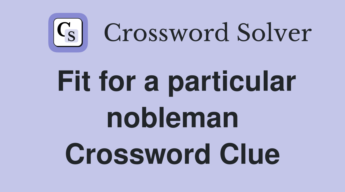 Fit for a particular nobleman Crossword Clue