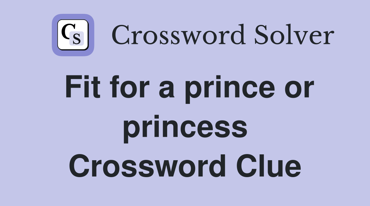 Fit for a prince or princess Crossword Clue