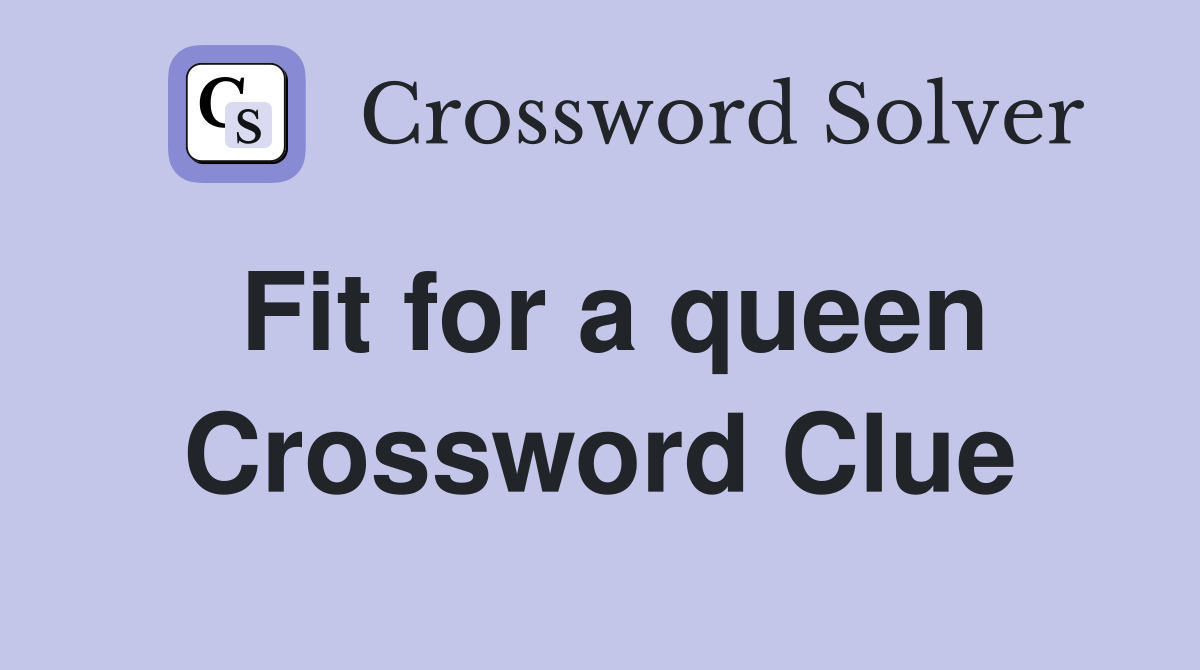 Fit for a queen Crossword Clue