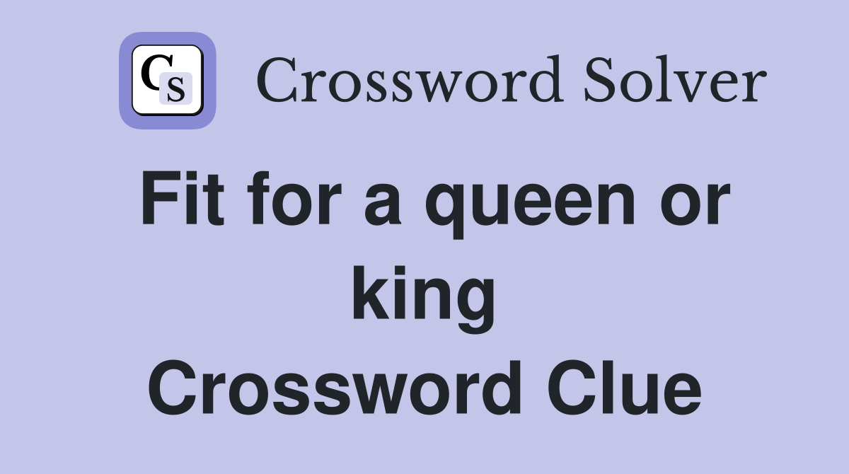 Fit for a queen or king Crossword Clue
