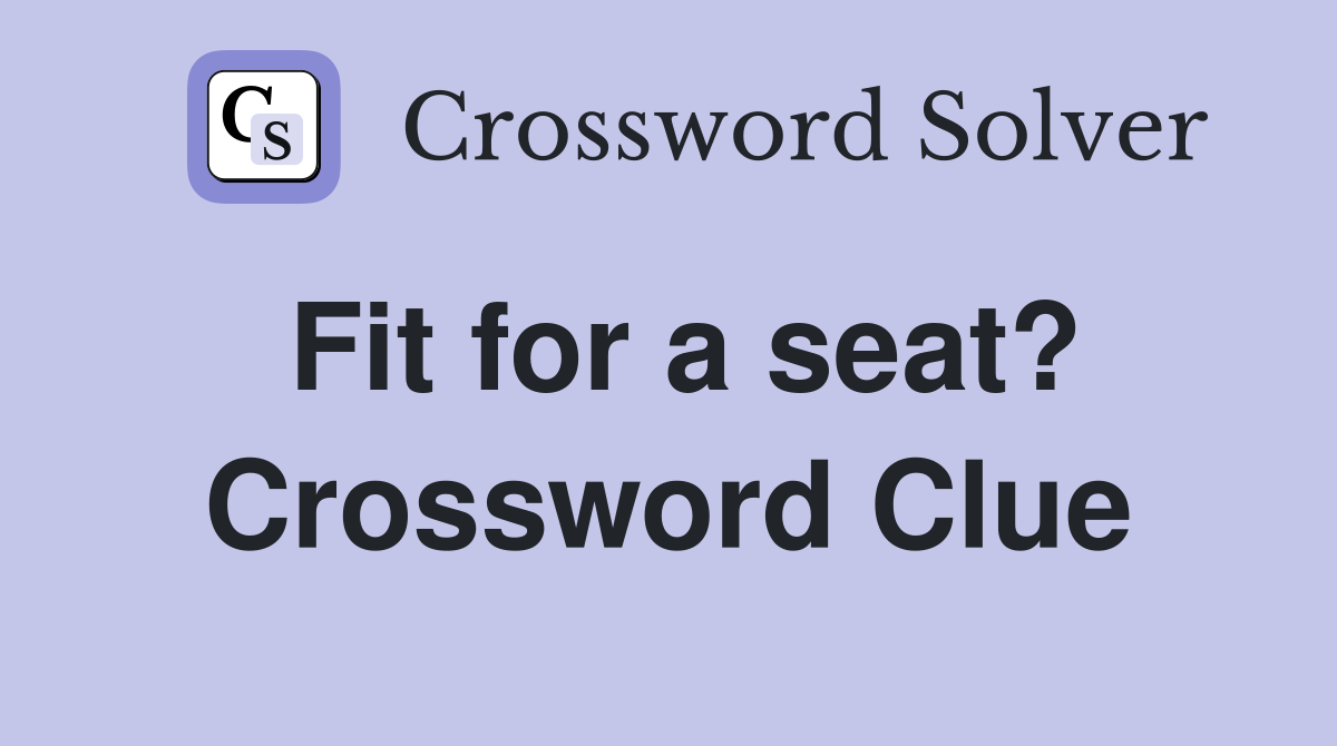 Fit for a seat? Crossword Clue