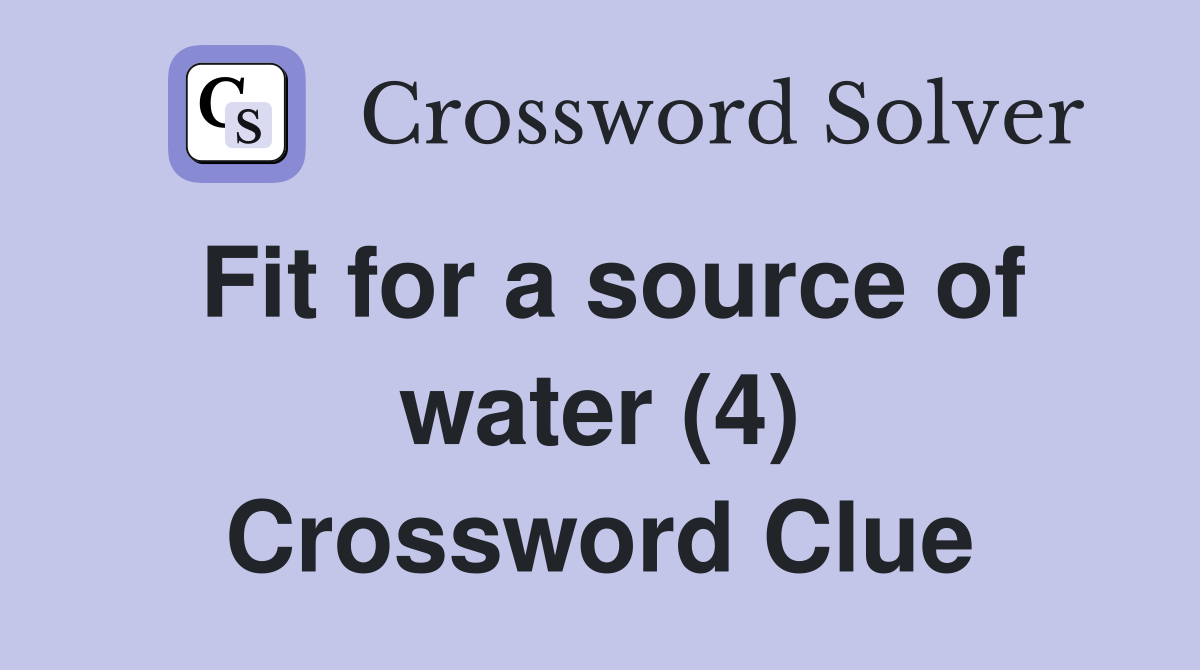Fit for a source of water (4) Crossword Clue