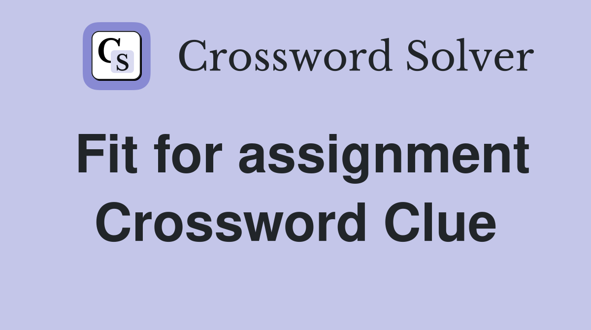 Fit for assignment Crossword Clue