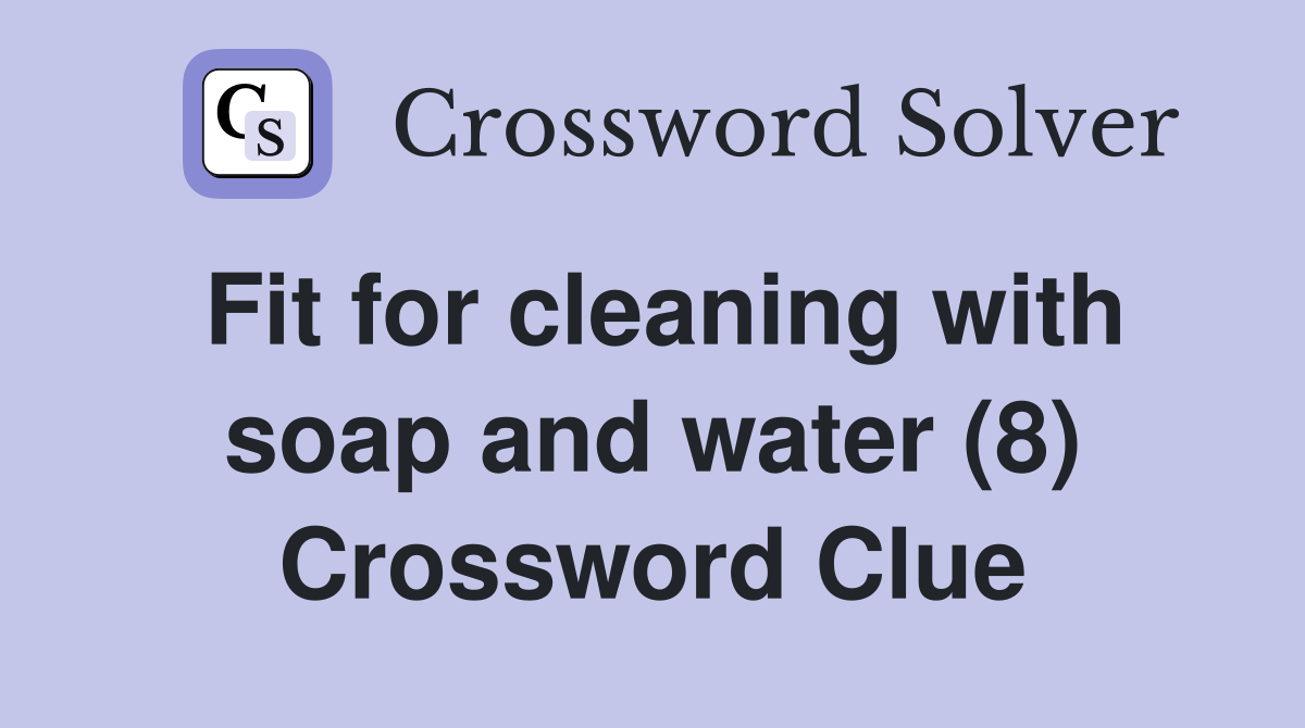 Fit for cleaning with soap and water (8) Crossword Clue