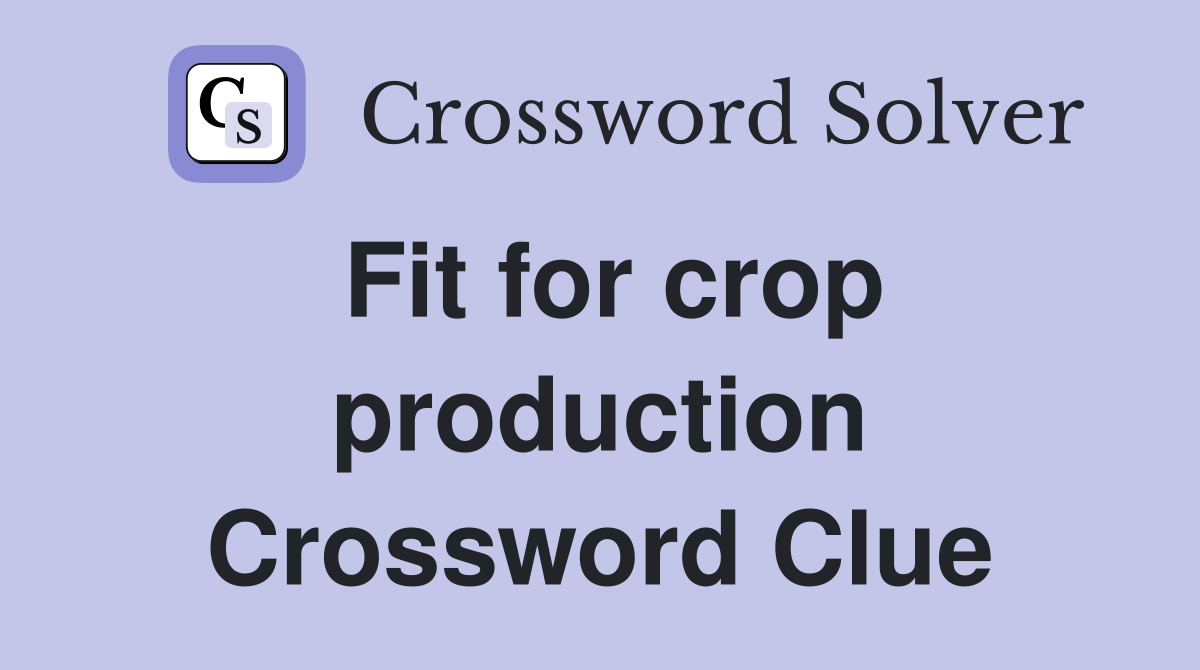 Fit for crop production Crossword Clue