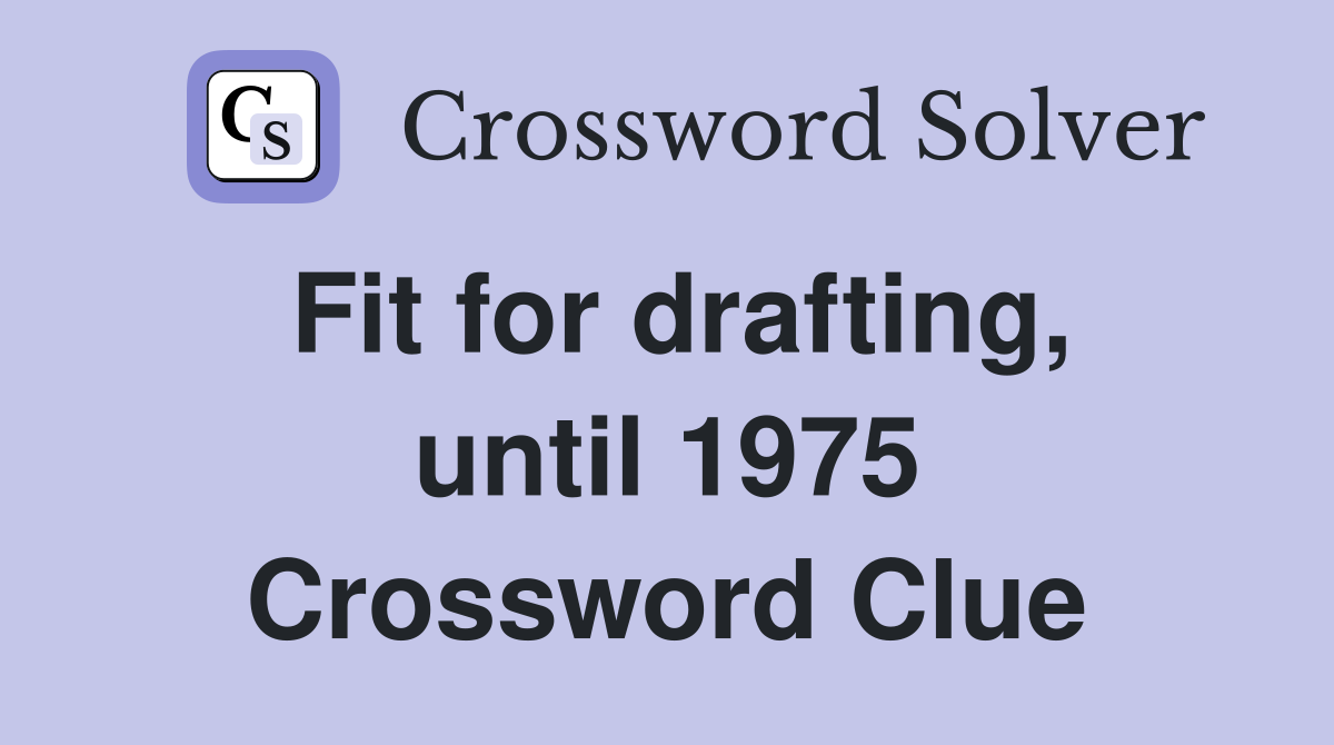 Fit for drafting, until 1975 Crossword Clue