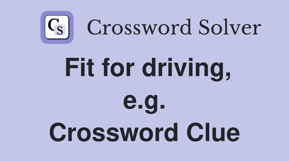 Fit for driving, e.g. Crossword Clue