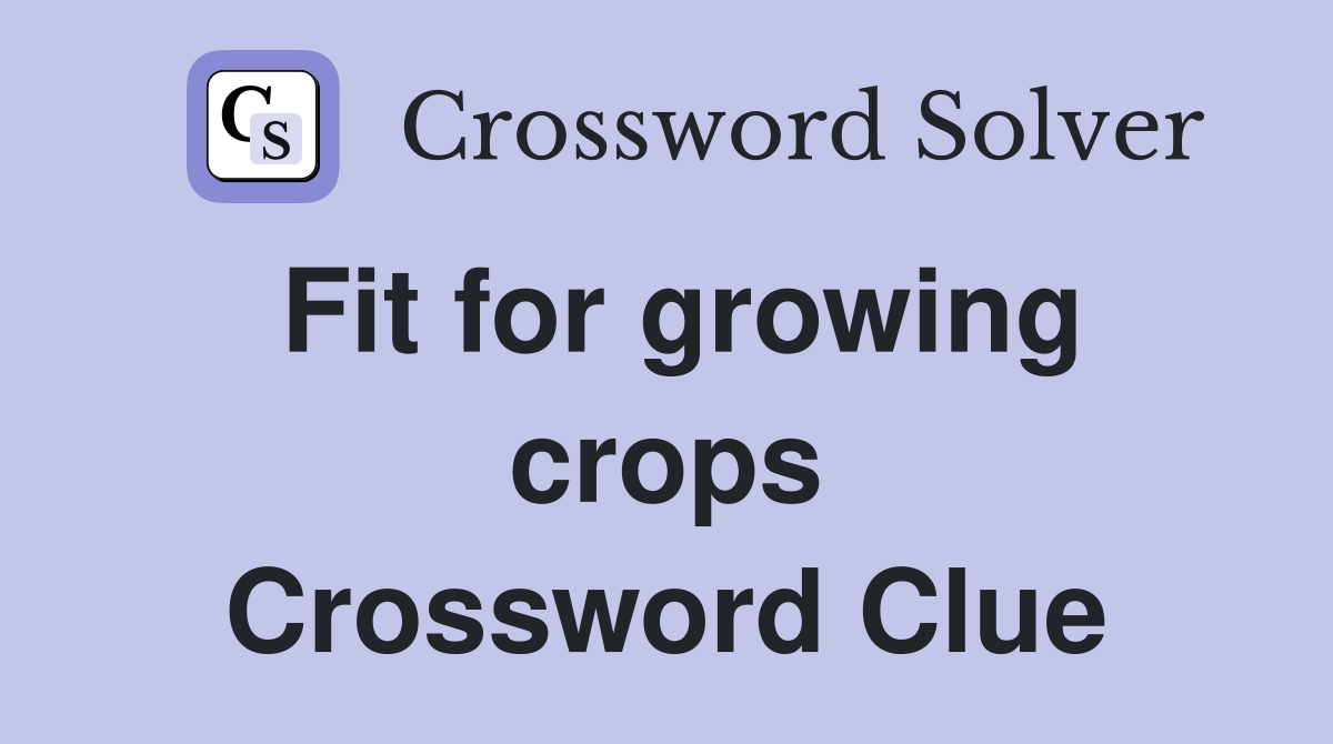 Fit for growing crops Crossword Clue