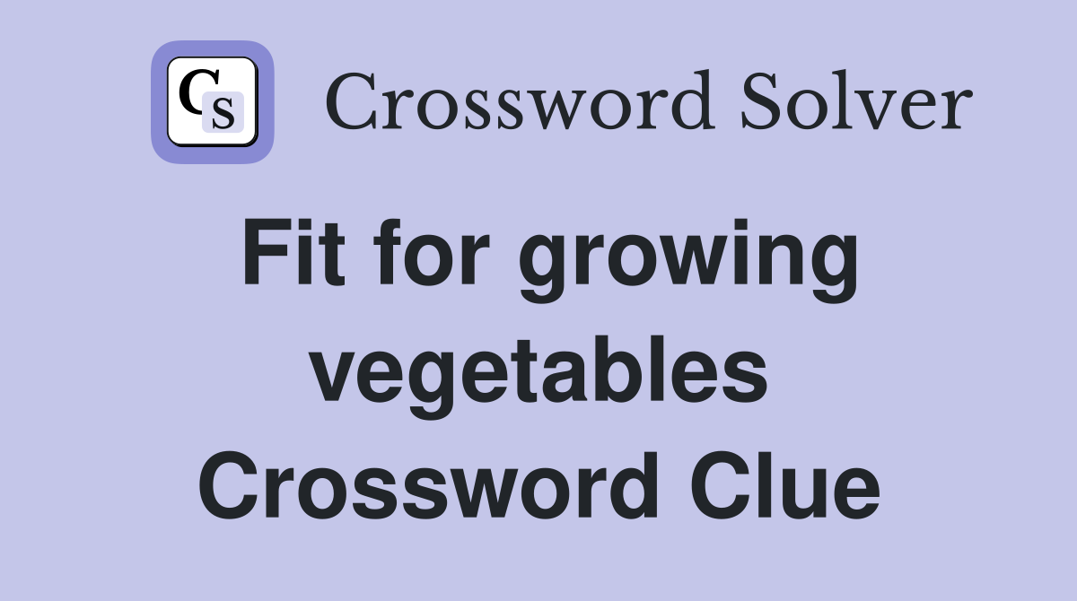 Fit for growing vegetables Crossword Clue